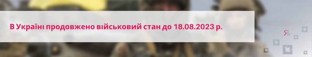 В Україні продовжено військовий стан до 18.08.2023 р.